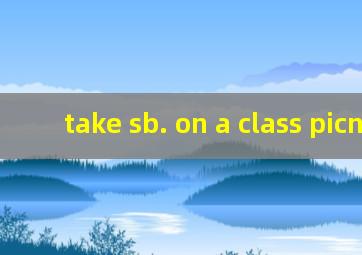 take sb. on a class picnic